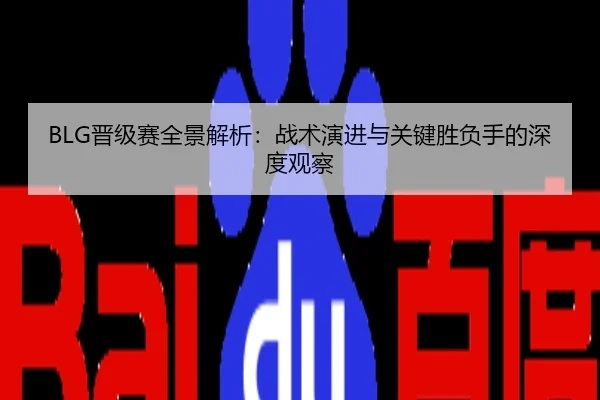 BLG晋级赛全景解析：战术演进与关键胜负手的深度观察