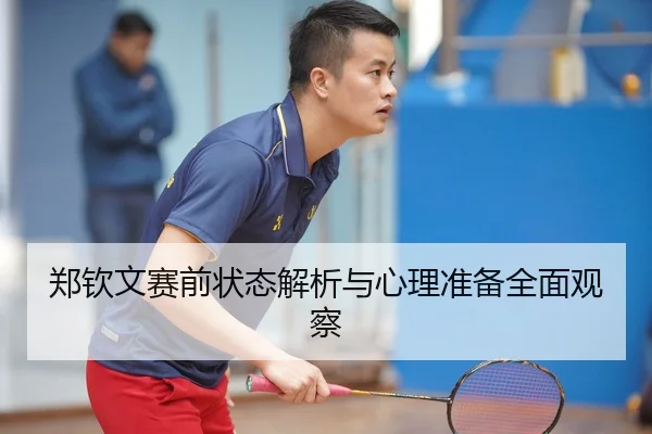 郑钦文赛前状态解析与心理准备全面观察