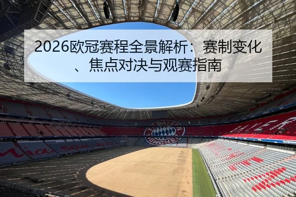 2026欧冠赛程全景解析：赛制变化、焦点对决与观赛指南