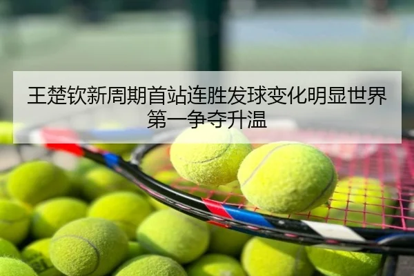 王楚钦新周期首站连胜发球变化明显世界第一争夺升温