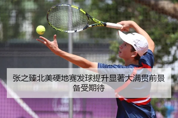 张之臻北美硬地赛发球提升显著大满贯前景备受期待