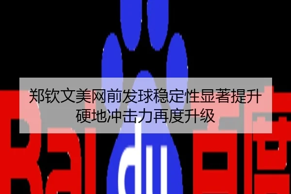 郑钦文美网前发球稳定性显著提升 硬地冲击力再度升级